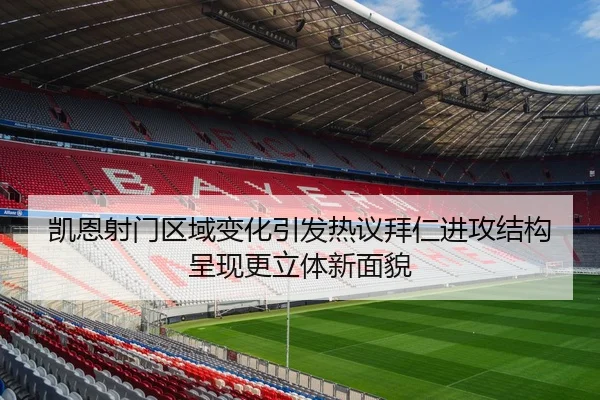凯恩射门区域变化引发热议拜仁进攻结构呈现更立体新面貌