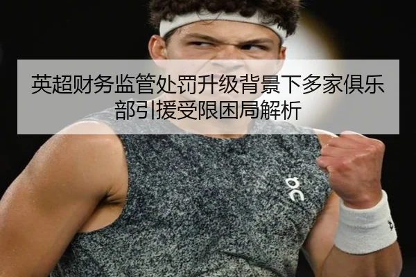 英超财务监管处罚升级背景下多家俱乐部引援受限困局解析